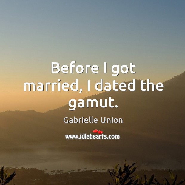 Before I got married, I dated the gamut. Gabrielle Union Picture Quote