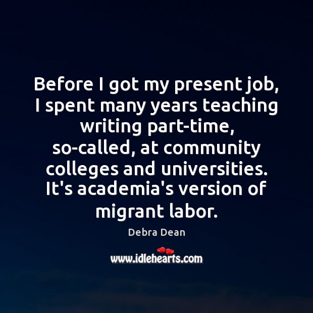 Before I got my present job, I spent many years teaching writing Debra Dean Picture Quote