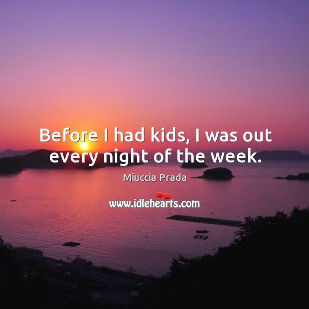 Before I had kids, I was out every night of the week. Miuccia Prada Picture Quote