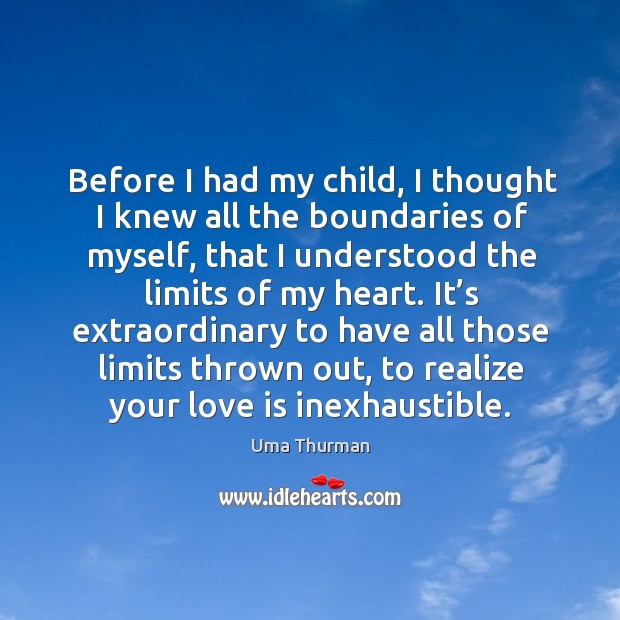 Before I had my child, I thought I knew all the boundaries of myself, that I understood Uma Thurman Picture Quote