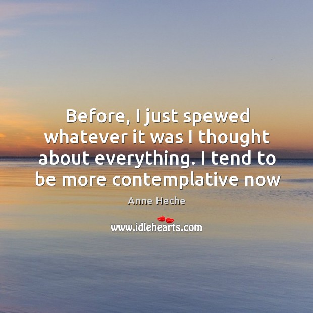 Before, I just spewed whatever it was I thought about everything. I Anne Heche Picture Quote