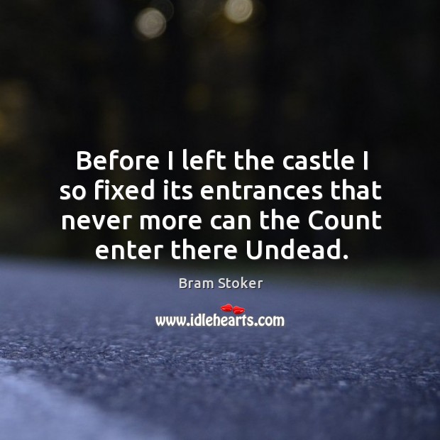 Before I left the castle I so fixed its entrances that never more can the count enter there undead. Bram Stoker Picture Quote