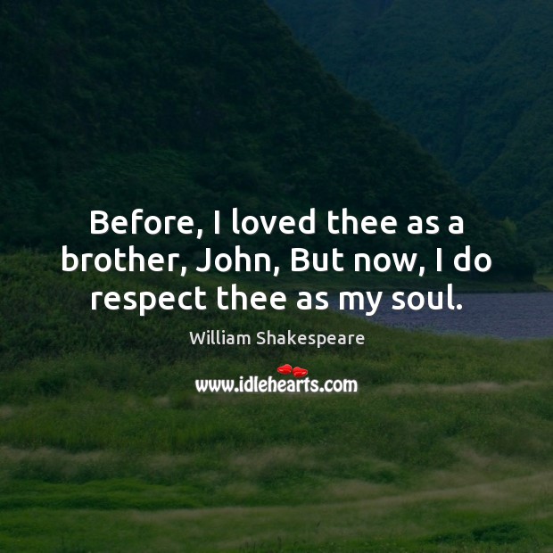 Before, I loved thee as a brother, John, But now, I do respect thee as my soul. Image
