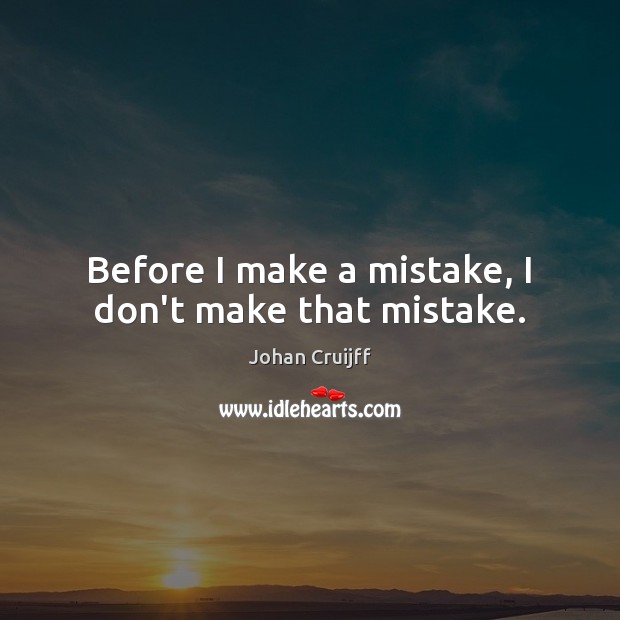 Before I make a mistake, I don’t make that mistake. Johan Cruijff Picture Quote