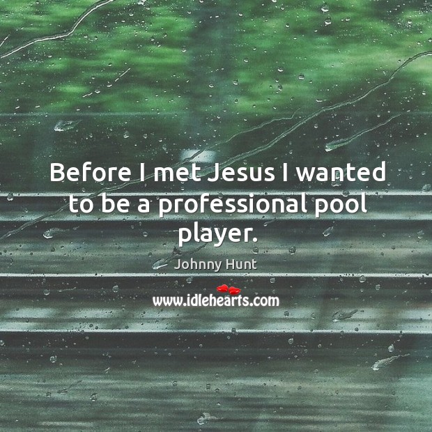 Before I met Jesus I wanted to be a professional pool player. Johnny Hunt Picture Quote