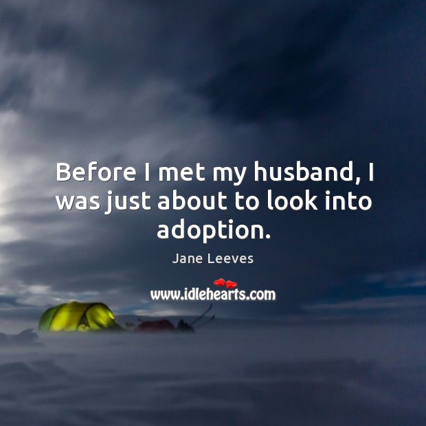 Before I met my husband, I was just about to look into adoption. Jane Leeves Picture Quote