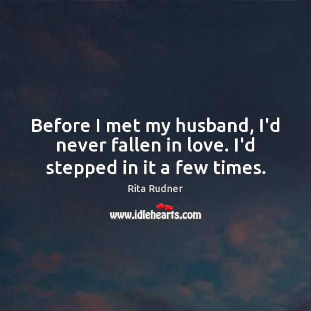 Before I met my husband, I’d never fallen in love. I’d stepped in it a few times. Rita Rudner Picture Quote