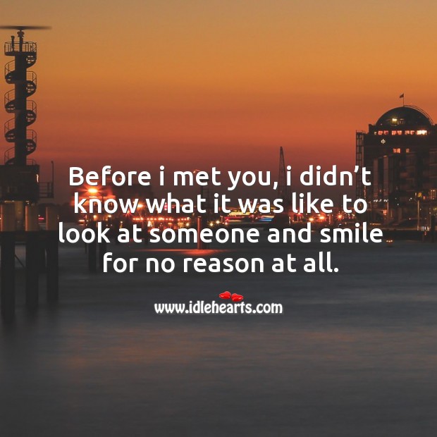 Before I met you, I didn’t know what it was like to look at someone and smile for no reason at all. Image