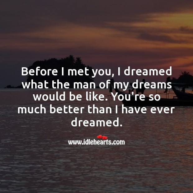 Before I met you, I dreamed what the man of my dreams would be like. Birthday Wishes for Boyfriend Image