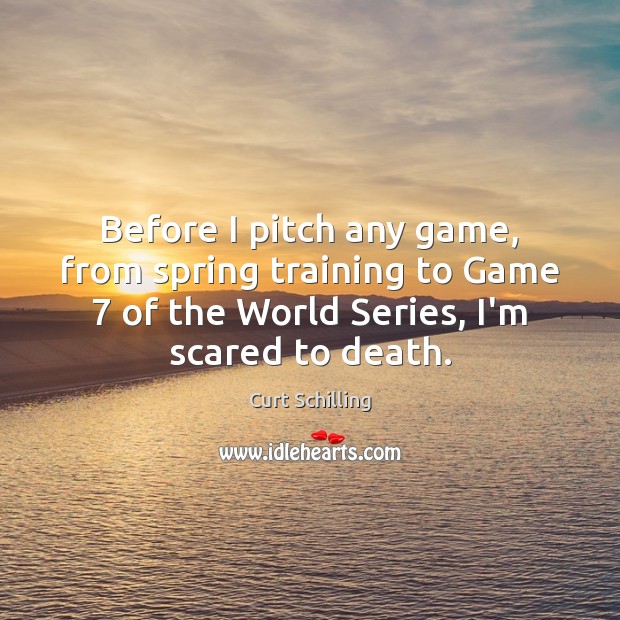 Before I pitch any game, from spring training to Game 7 of the Curt Schilling Picture Quote