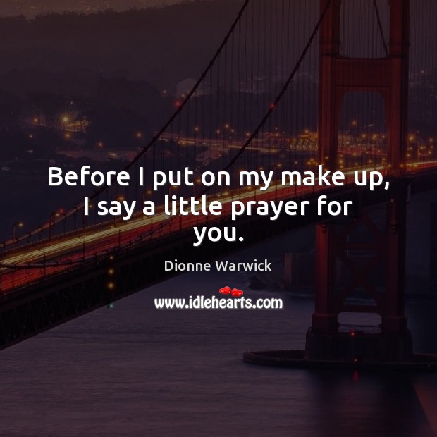 Before I put on my make up, I say a little prayer for you. Dionne Warwick Picture Quote