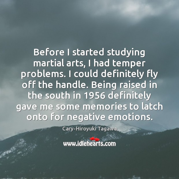 Before I started studying martial arts, I had temper problems. I could Cary-Hiroyuki Tagawa Picture Quote