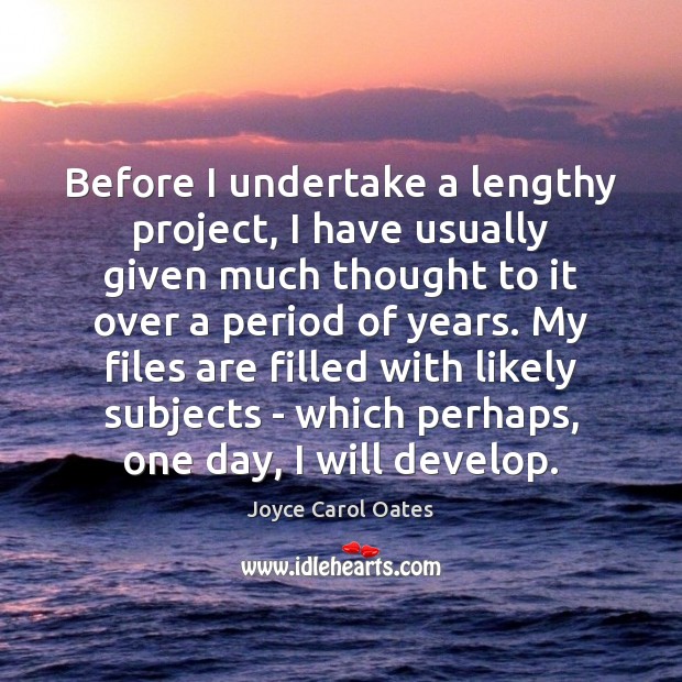 Before I undertake a lengthy project, I have usually given much thought Joyce Carol Oates Picture Quote