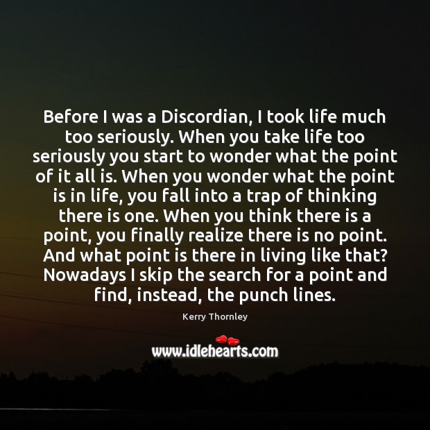 Before I was a Discordian, I took life much too seriously. When Kerry Thornley Picture Quote