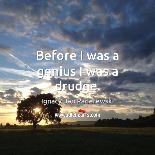 Before I was a genius I was a drudge. Ignacy Jan Paderewski Picture Quote