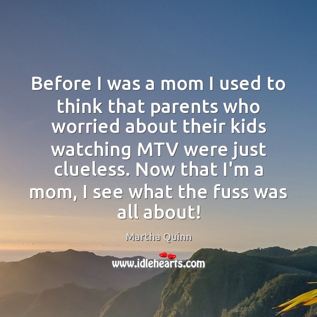 Before I was a mom I used to think that parents who Martha Quinn Picture Quote
