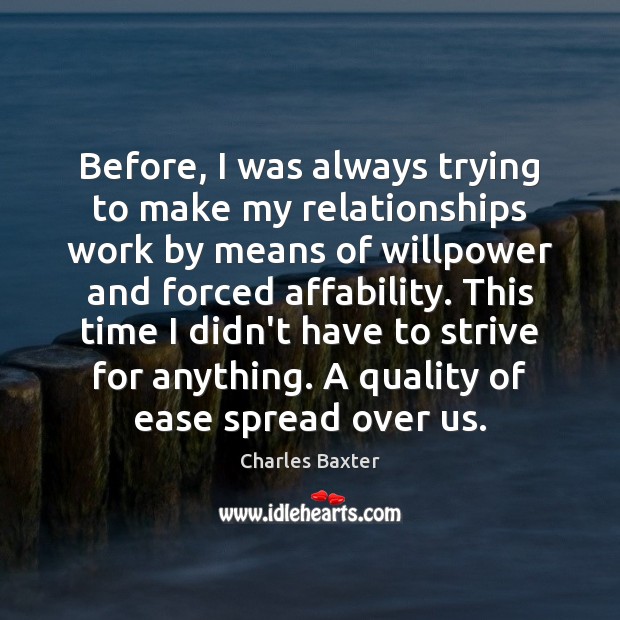 Before, I was always trying to make my relationships work by means Charles Baxter Picture Quote