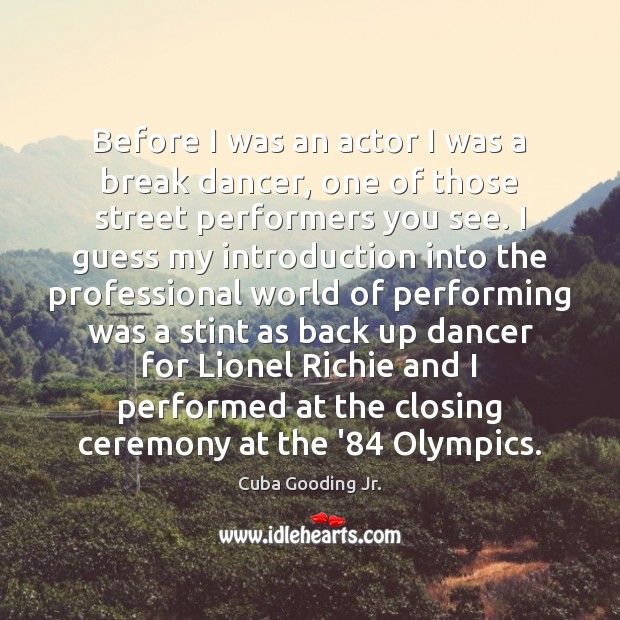 Before I was an actor I was a break dancer, one of Cuba Gooding Jr. Picture Quote