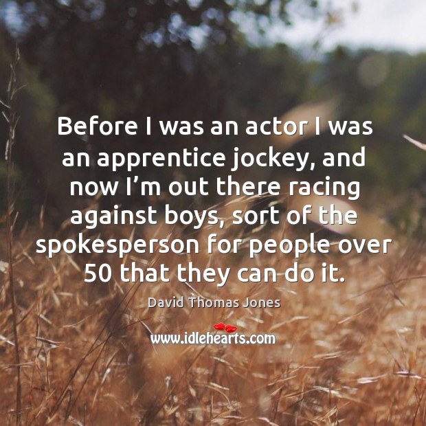 Before I was an actor I was an apprentice jockey, and now I’m out there racing against boys David Thomas Jones Picture Quote