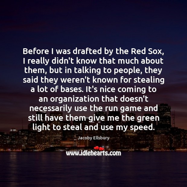 Before I was drafted by the Red Sox, I really didn’t know Jacoby Ellsbury Picture Quote