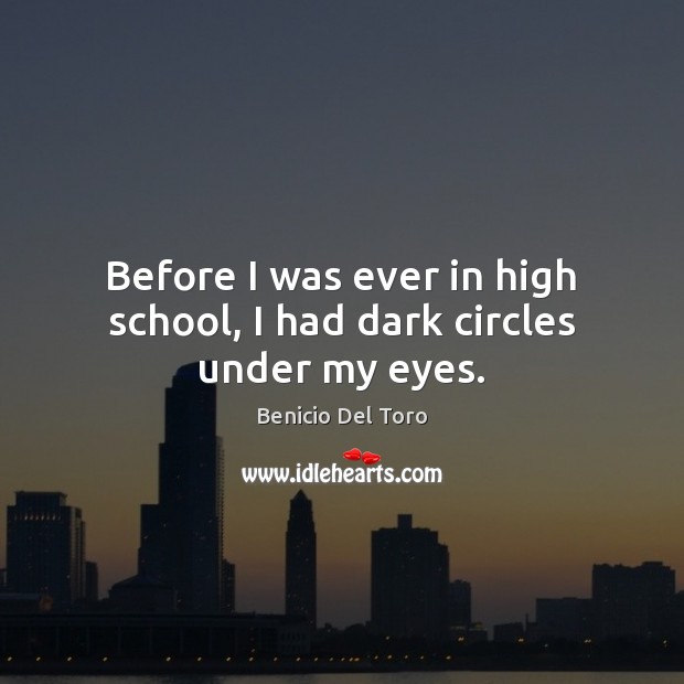Before I was ever in high school, I had dark circles under my eyes. Benicio Del Toro Picture Quote