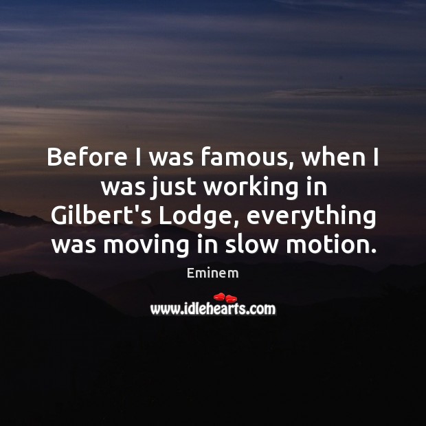 Before I was famous, when I was just working in Gilbert’s Lodge, Eminem Picture Quote