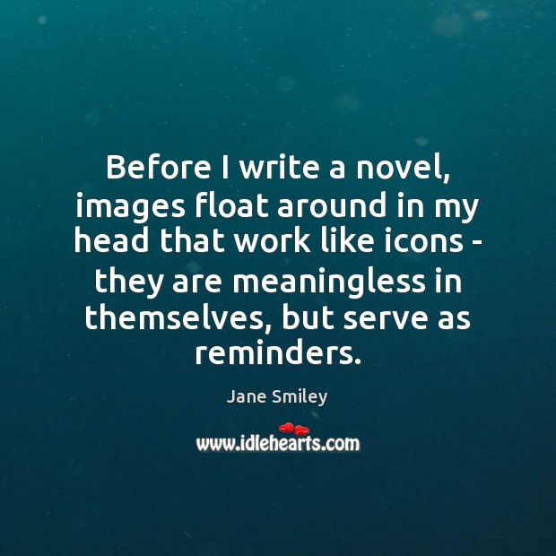 Before I write a novel, images float around in my head that Jane Smiley Picture Quote