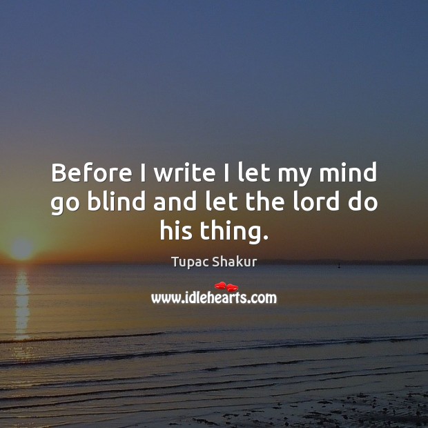 Before I write I let my mind go blind and let the lord do his thing. Image