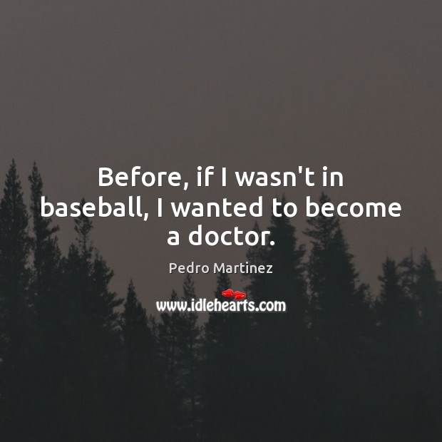Before, if I wasn’t in baseball, I wanted to become a doctor. Image