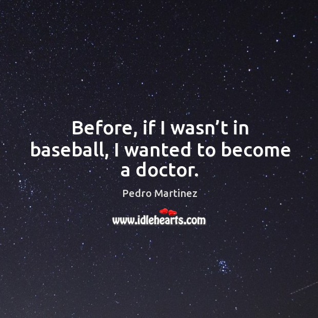 Before, if I wasn’t in baseball, I wanted to become a doctor. Pedro Martinez Picture Quote