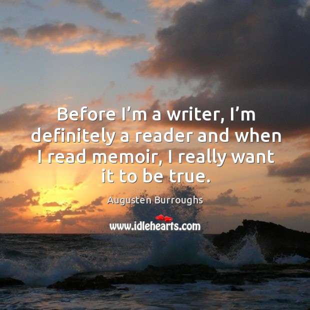 Before I’m a writer, I’m definitely a reader and when I read memoir, I really want it to be true. Augusten Burroughs Picture Quote