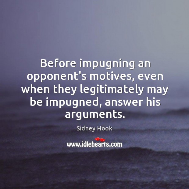 Before impugning an opponent’s motives, even when they legitimately may be impugned, Sidney Hook Picture Quote