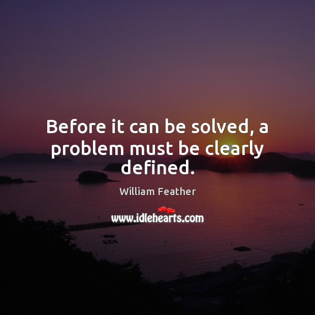Before it can be solved, a problem must be clearly defined. William Feather Picture Quote