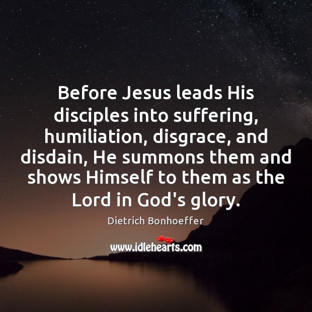 Before Jesus leads His disciples into suffering, humiliation, disgrace, and disdain, He Dietrich Bonhoeffer Picture Quote