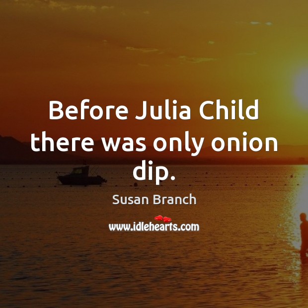 Before Julia Child there was only onion dip. Susan Branch Picture Quote