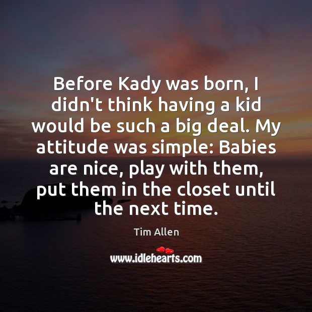 Before Kady was born, I didn’t think having a kid would be Tim Allen Picture Quote