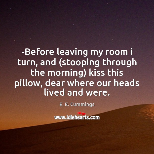 -Before leaving my room i turn, and (stooping through the morning) kiss E. E. Cummings Picture Quote