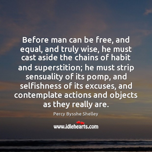 Before man can be free, and equal, and truly wise, he must Percy Bysshe Shelley Picture Quote