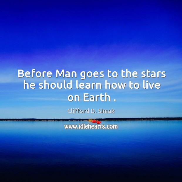 Before Man goes to the stars he should learn how to live on Earth . Clifford D. Simak Picture Quote