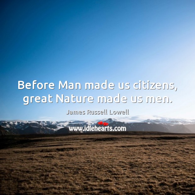 Before Man made us citizens, great Nature made us men. James Russell Lowell Picture Quote