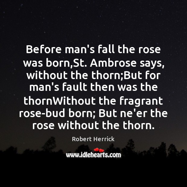 Before man’s fall the rose was born,St. Ambrose says, without the Robert Herrick Picture Quote