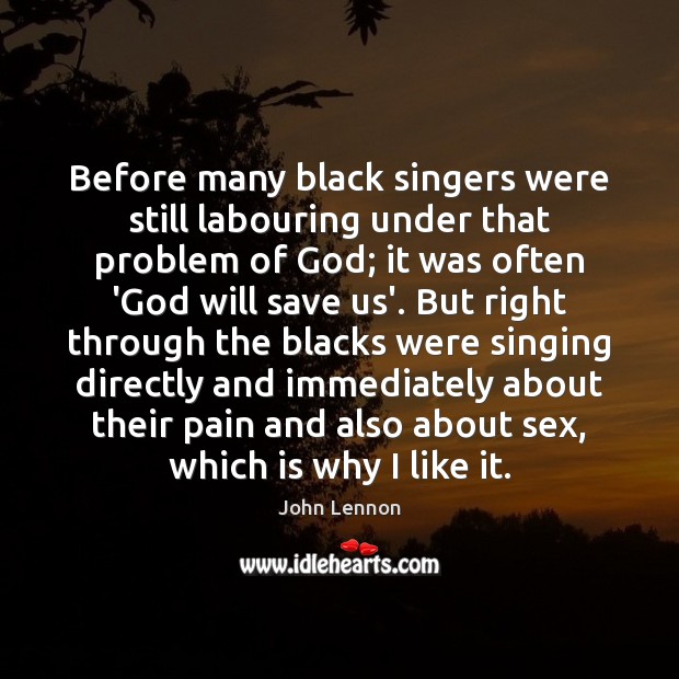 Before many black singers were still labouring under that problem of God; John Lennon Picture Quote