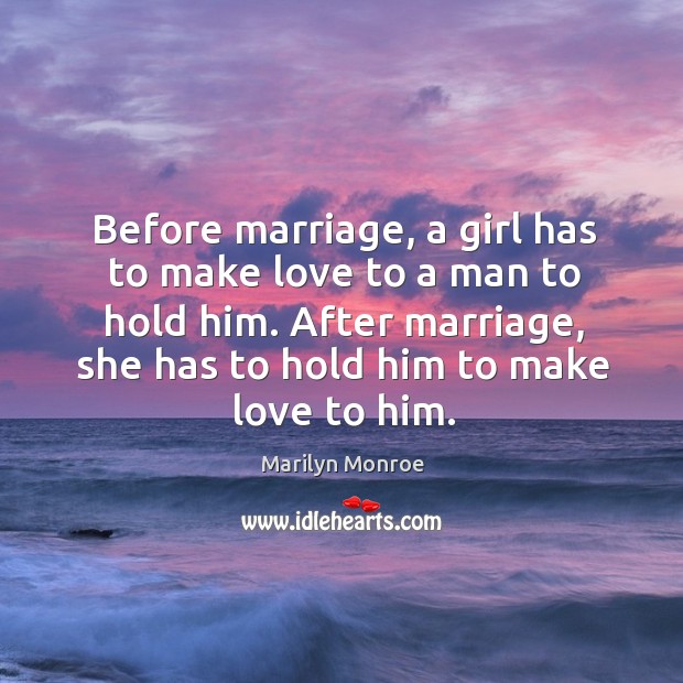 Before marriage, a girl has to make love to a man to hold him. Marilyn Monroe Picture Quote