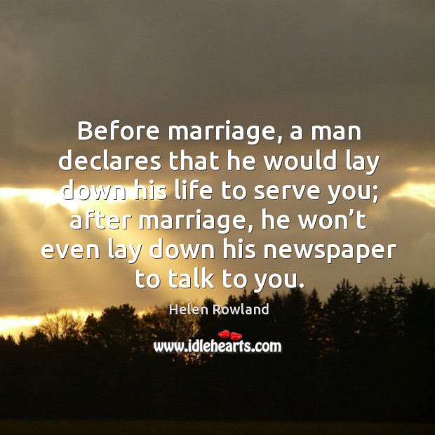Before marriage, a man declares that he would lay down his life to serve you; Helen Rowland Picture Quote
