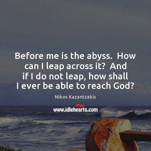 Before me is the abyss.  How can I leap across it?  And Nikos Kazantzakis Picture Quote