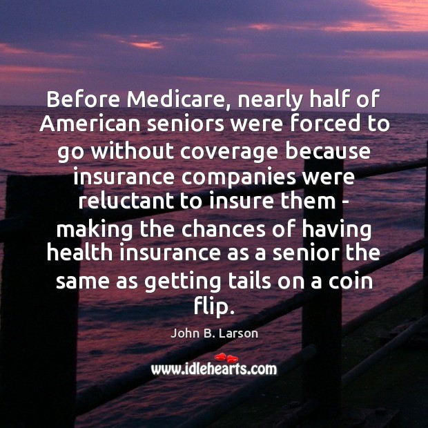 Before Medicare, nearly half of American seniors were forced to go without John B. Larson Picture Quote