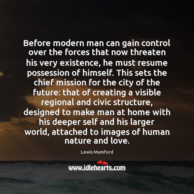 Before modern man can gain control over the forces that now threaten Lewis Mumford Picture Quote