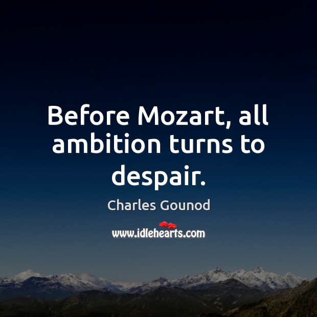 Before Mozart, all ambition turns to despair. Charles Gounod Picture Quote