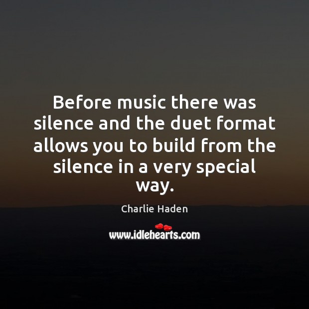 Before music there was silence and the duet format allows you to Charlie Haden Picture Quote