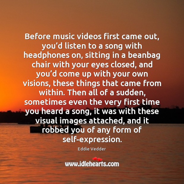 Before music videos first came out, you’d listen to a song Eddie Vedder Picture Quote